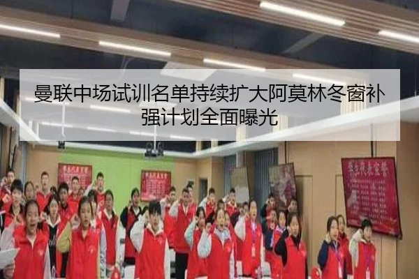 曼联中场试训名单持续扩大阿莫林冬窗补强计划全面曝光